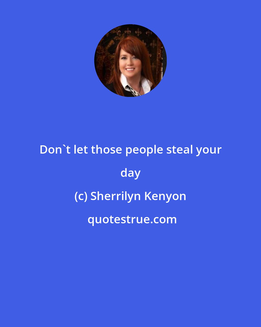 Sherrilyn Kenyon: Don't let those people steal your day