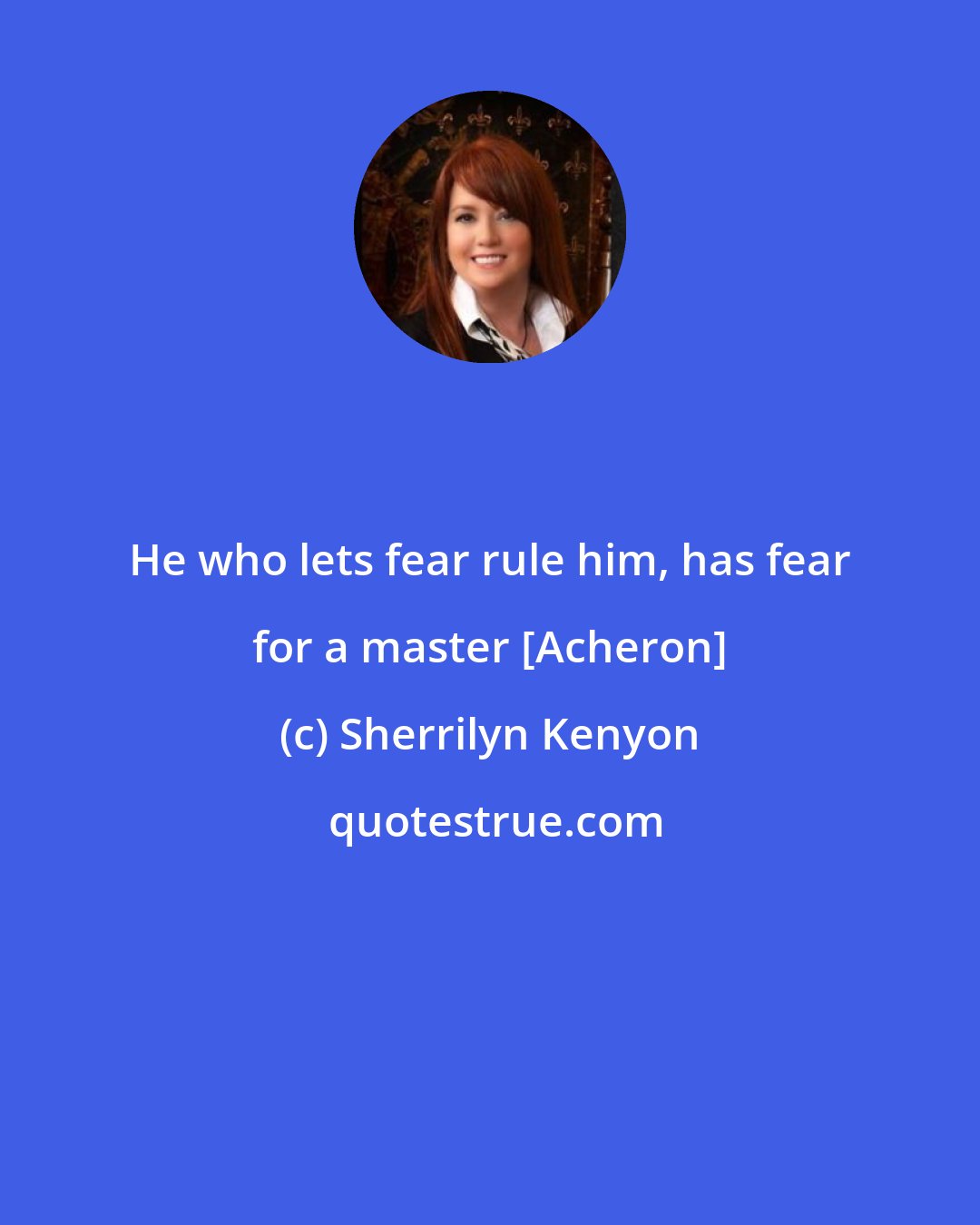 Sherrilyn Kenyon: He who lets fear rule him, has fear for a master [Acheron]