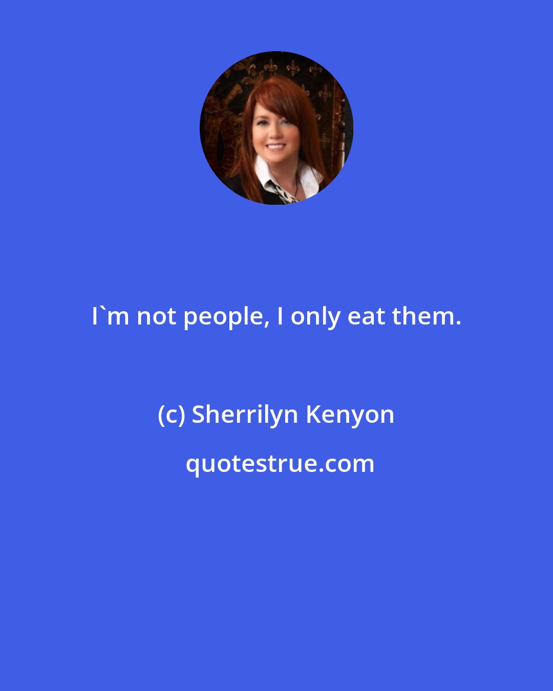 Sherrilyn Kenyon: I'm not people, I only eat them.