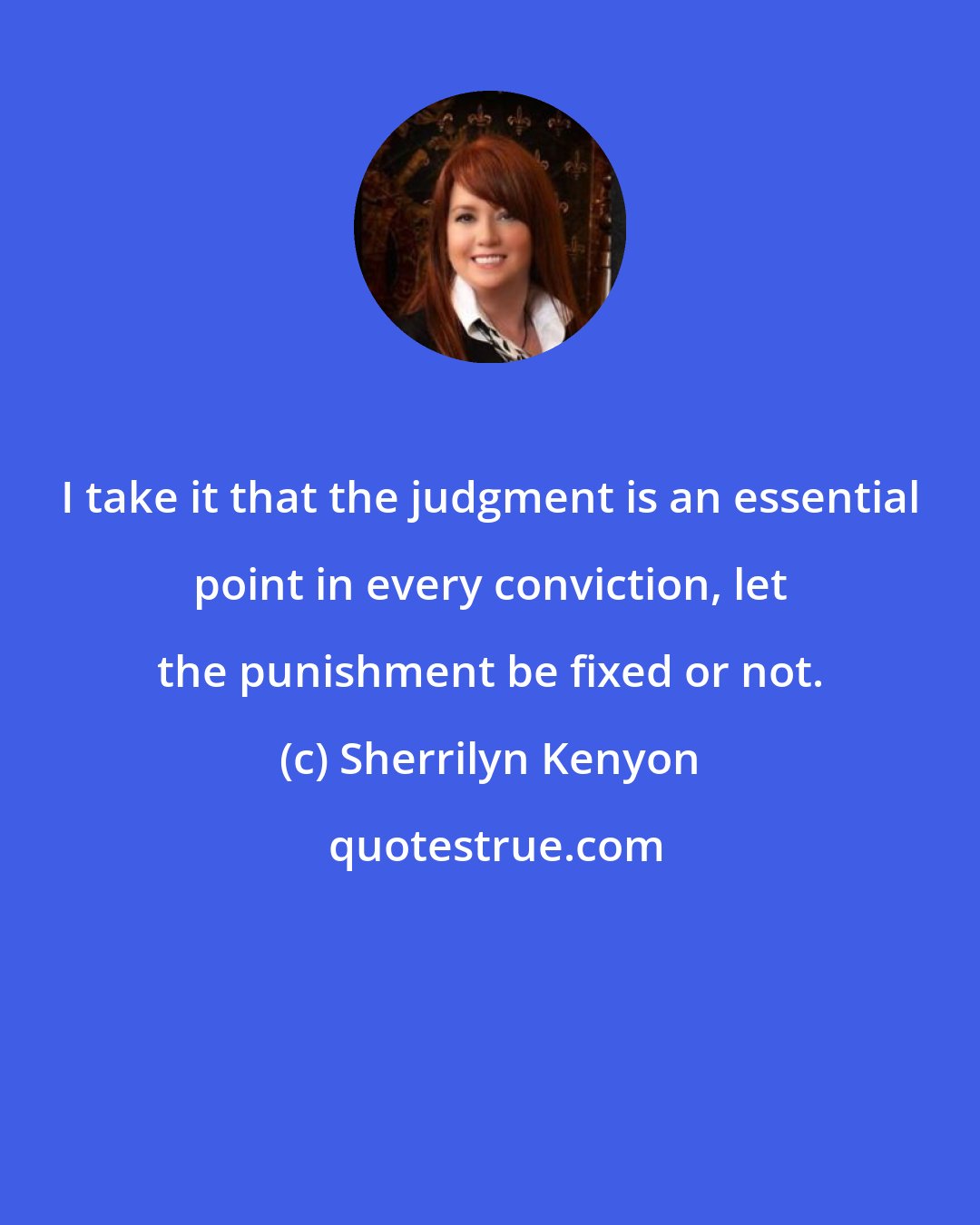 Sherrilyn Kenyon: I take it that the judgment is an essential point in every conviction, let the punishment be fixed or not.