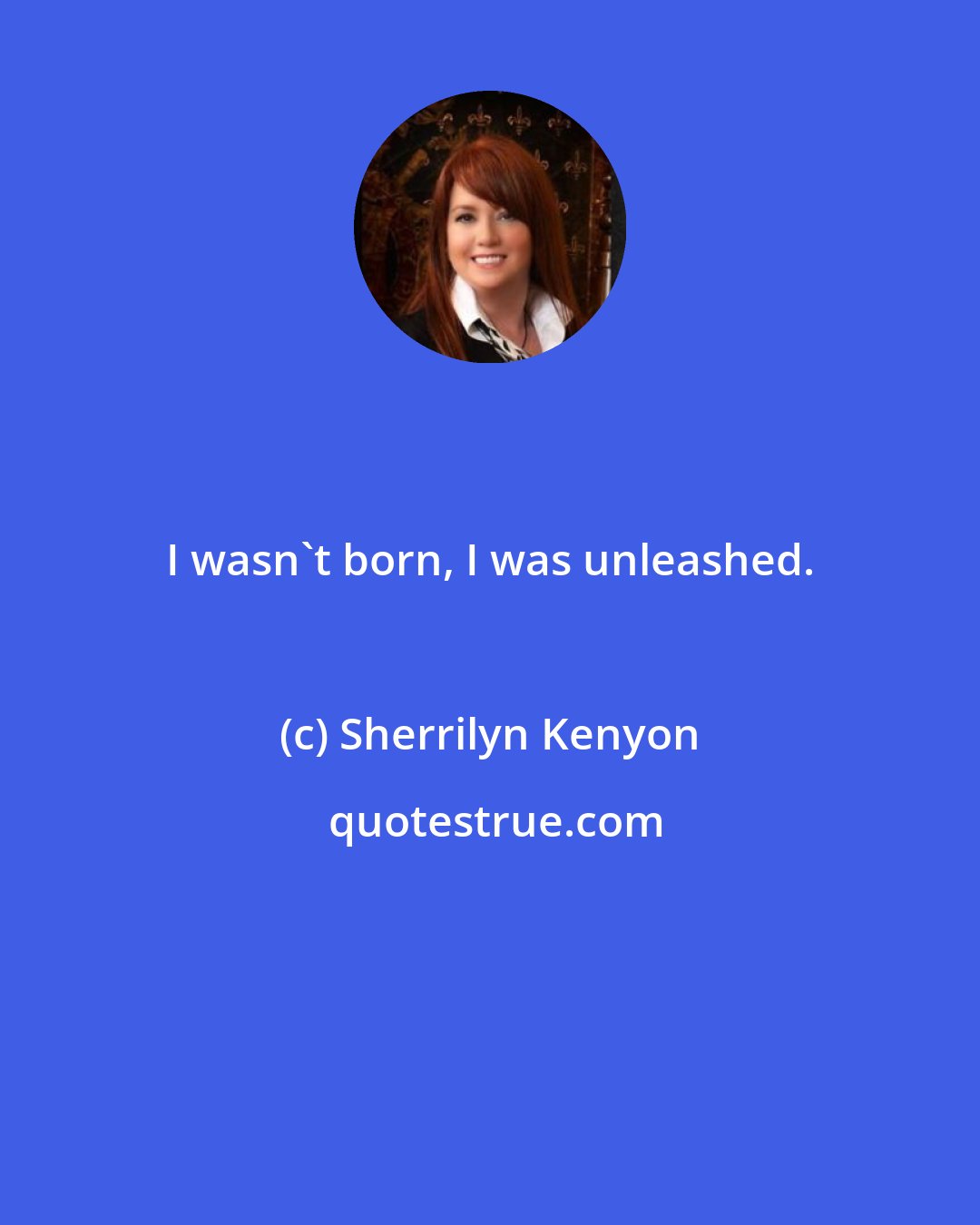 Sherrilyn Kenyon: I wasn't born, I was unleashed.