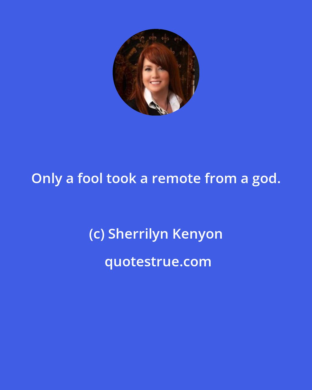 Sherrilyn Kenyon: Only a fool took a remote from a god.