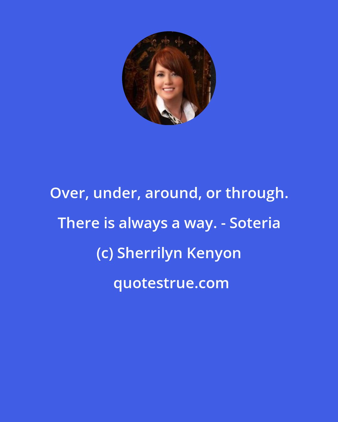 Sherrilyn Kenyon: Over, under, around, or through. There is always a way. - Soteria