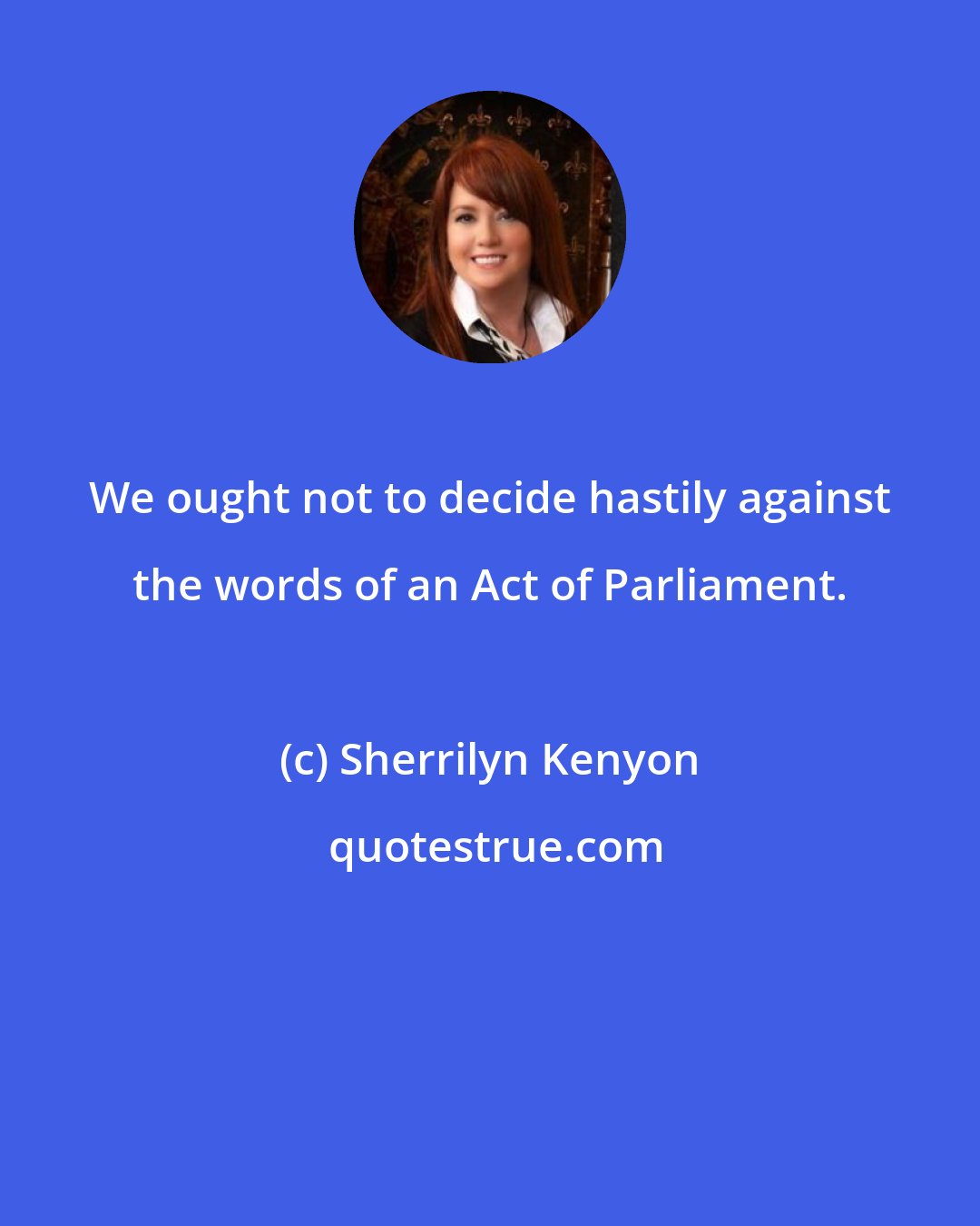 Sherrilyn Kenyon: We ought not to decide hastily against the words of an Act of Parliament.