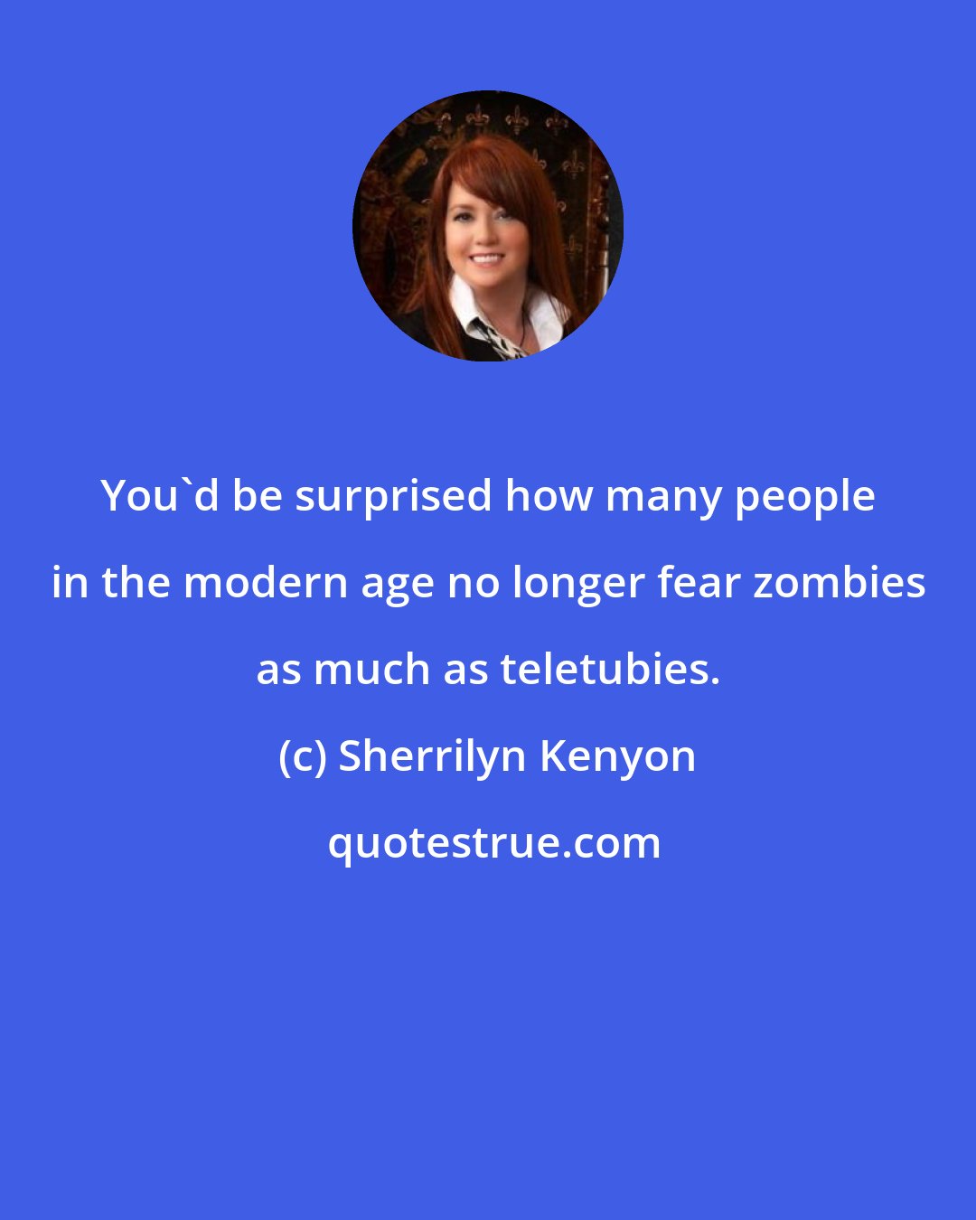 Sherrilyn Kenyon: You'd be surprised how many people in the modern age no longer fear zombies as much as teletubies.