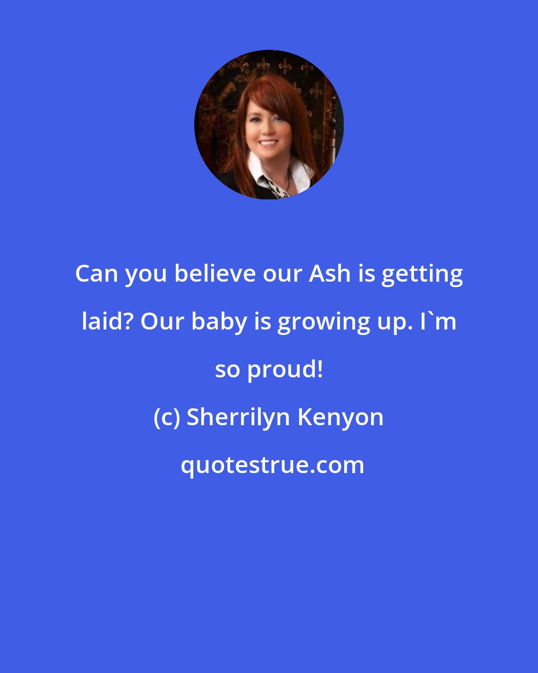 Sherrilyn Kenyon: Can you believe our Ash is getting laid? Our baby is growing up. I'm so proud!