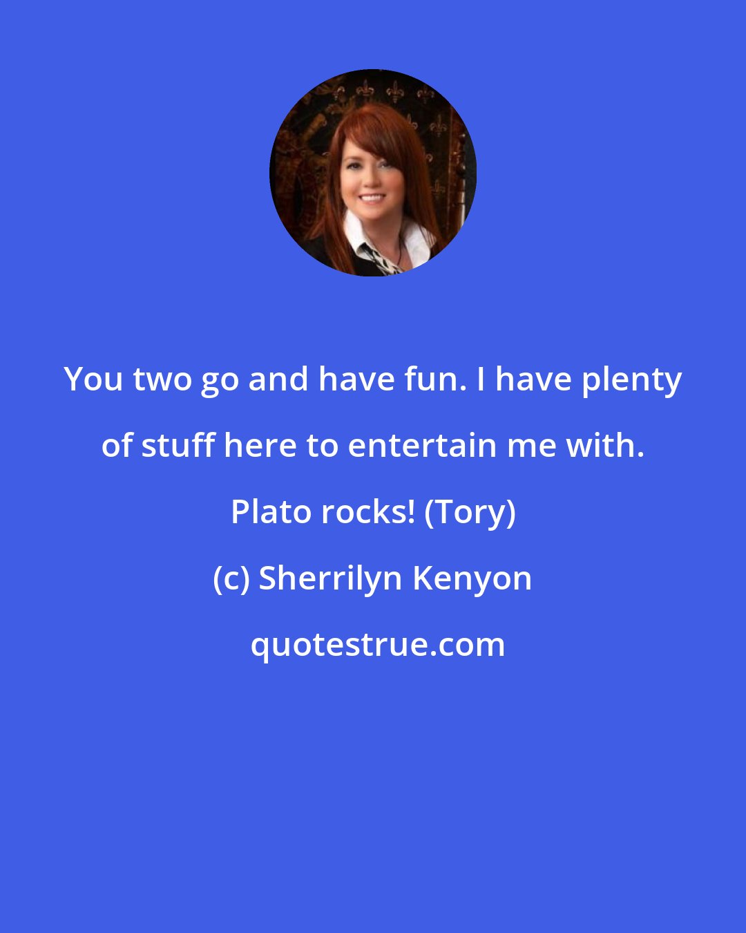 Sherrilyn Kenyon: You two go and have fun. I have plenty of stuff here to entertain me with. Plato rocks! (Tory)