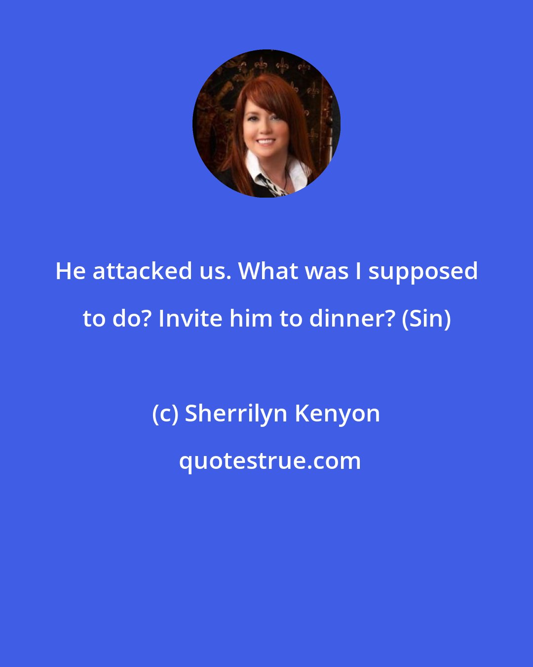 Sherrilyn Kenyon: He attacked us. What was I supposed to do? Invite him to dinner? (Sin)