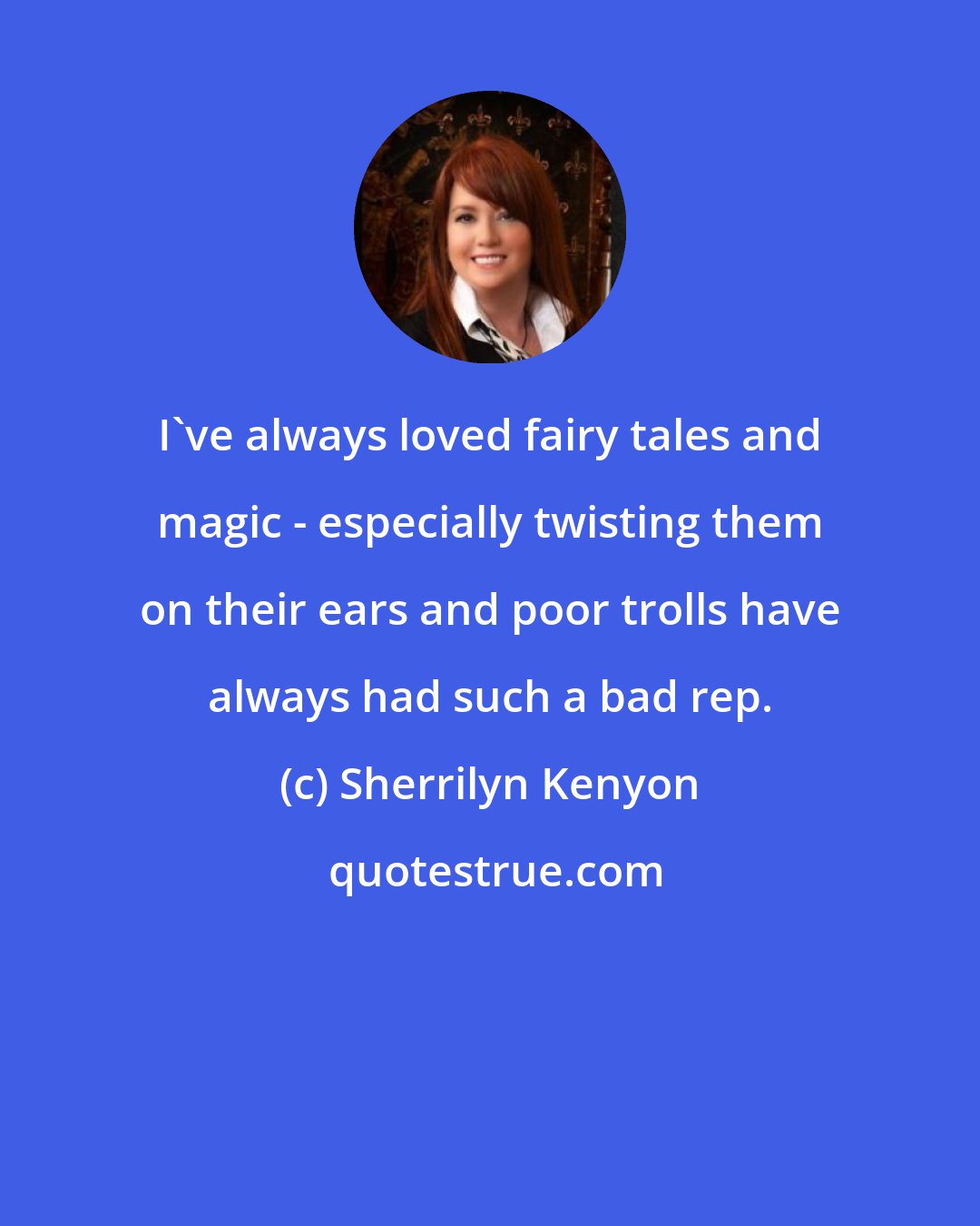 Sherrilyn Kenyon: I've always loved fairy tales and magic - especially twisting them on their ears and poor trolls have always had such a bad rep.