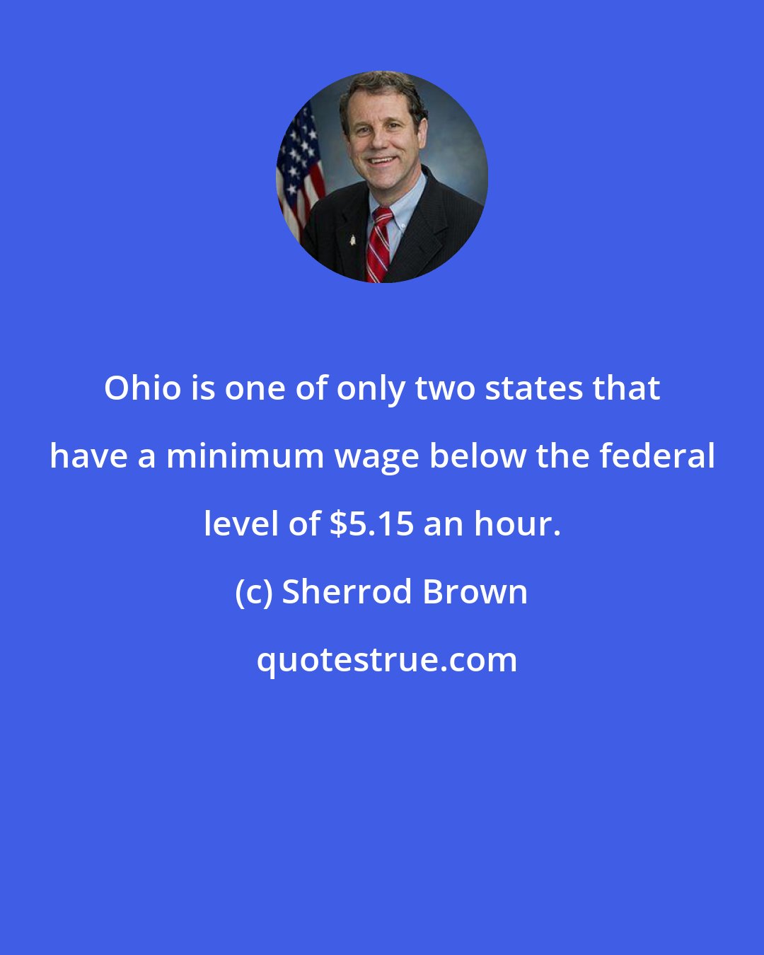 Sherrod Brown: Ohio is one of only two states that have a minimum wage below the federal level of $5.15 an hour.