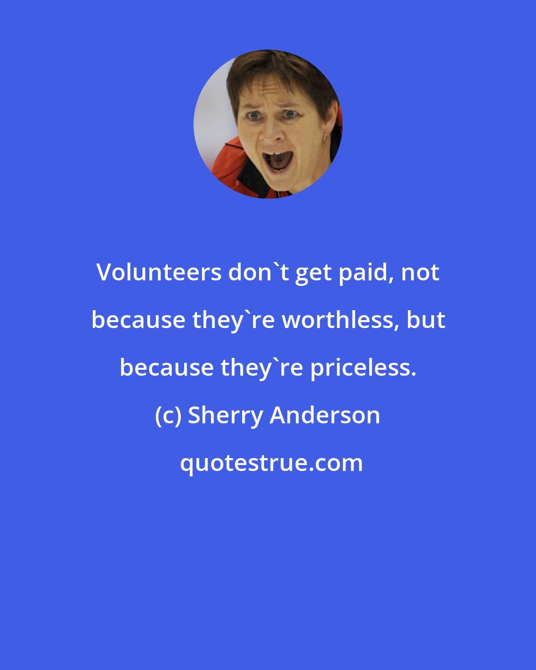 Sherry Anderson: Volunteers don't get paid, not because they're worthless, but because they're priceless.