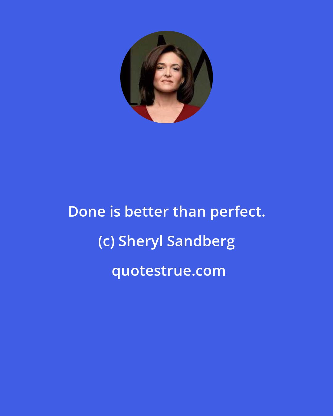 Sheryl Sandberg: Done is better than perfect.