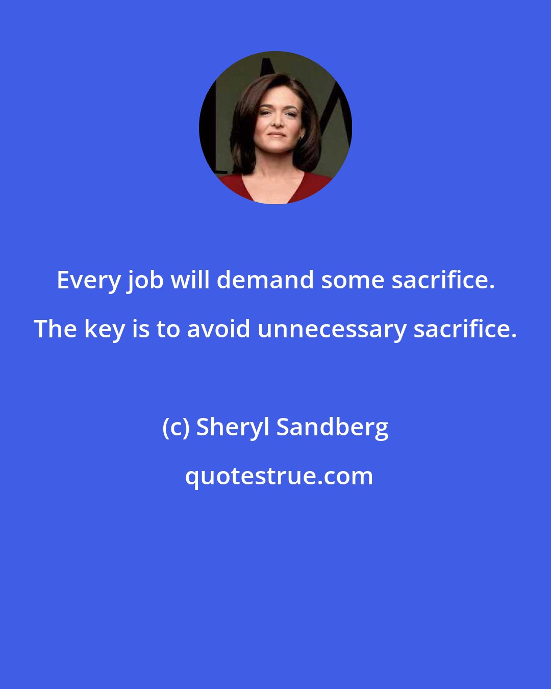 Sheryl Sandberg: Every job will demand some sacrifice. The key is to avoid unnecessary sacrifice.