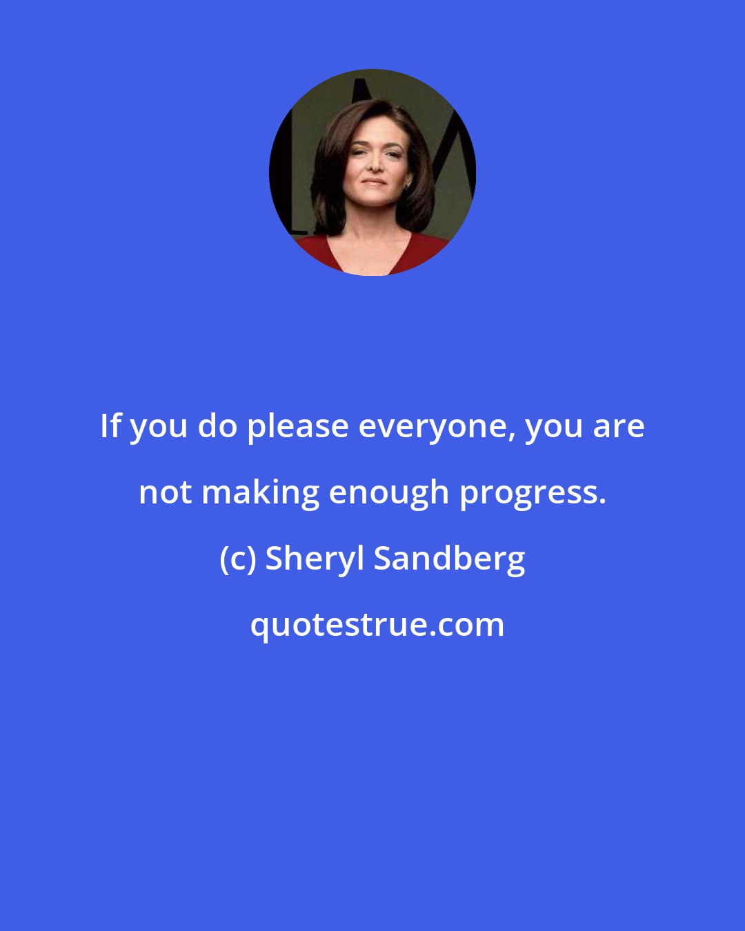 Sheryl Sandberg: If you do please everyone, you are not making enough progress.