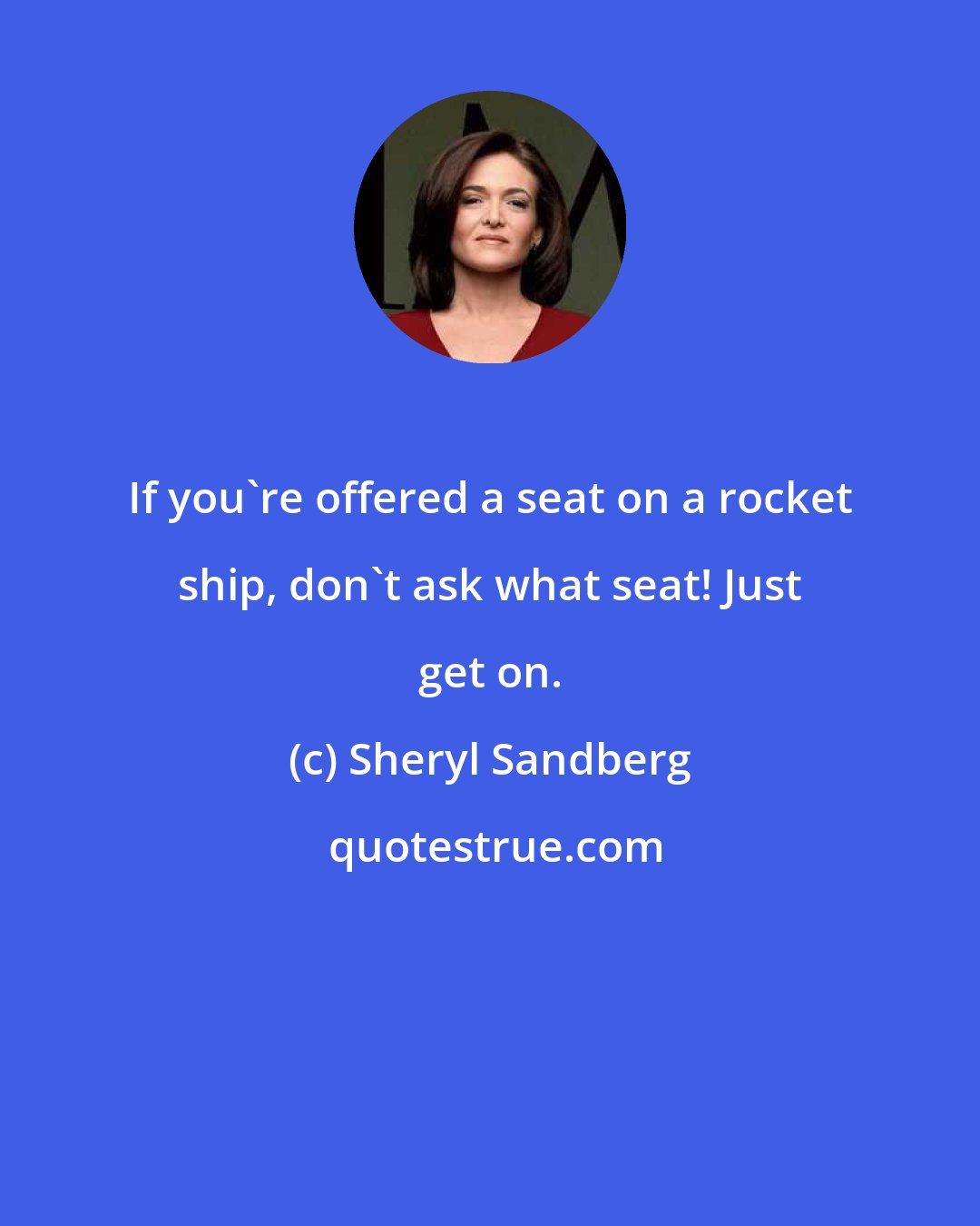 Sheryl Sandberg: If you're offered a seat on a rocket ship, don't ask what seat! Just get on.