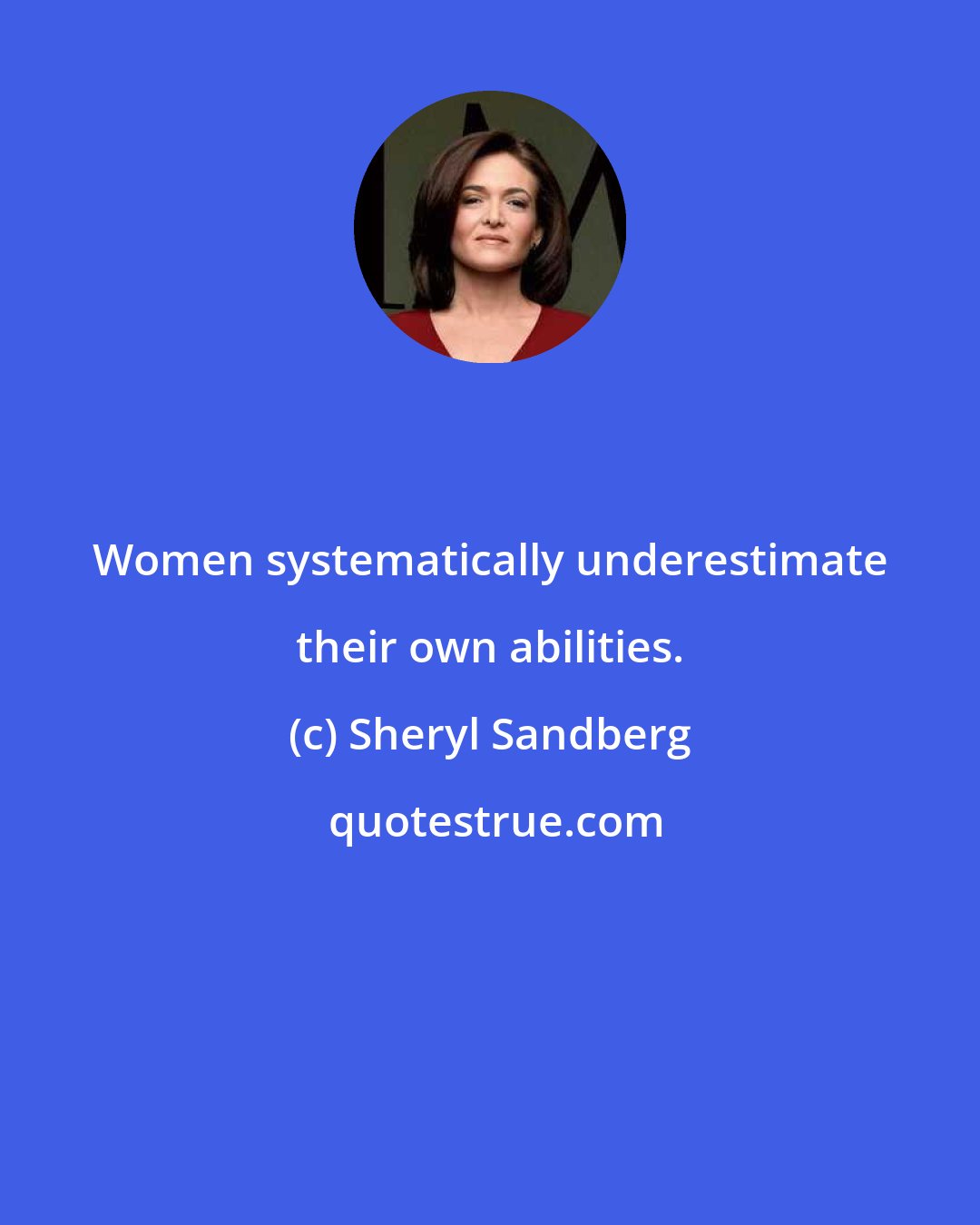 Sheryl Sandberg: Women systematically underestimate their own abilities.