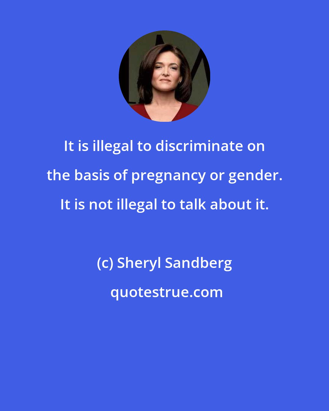 Sheryl Sandberg: It is illegal to discriminate on the basis of pregnancy or gender. It is not illegal to talk about it.