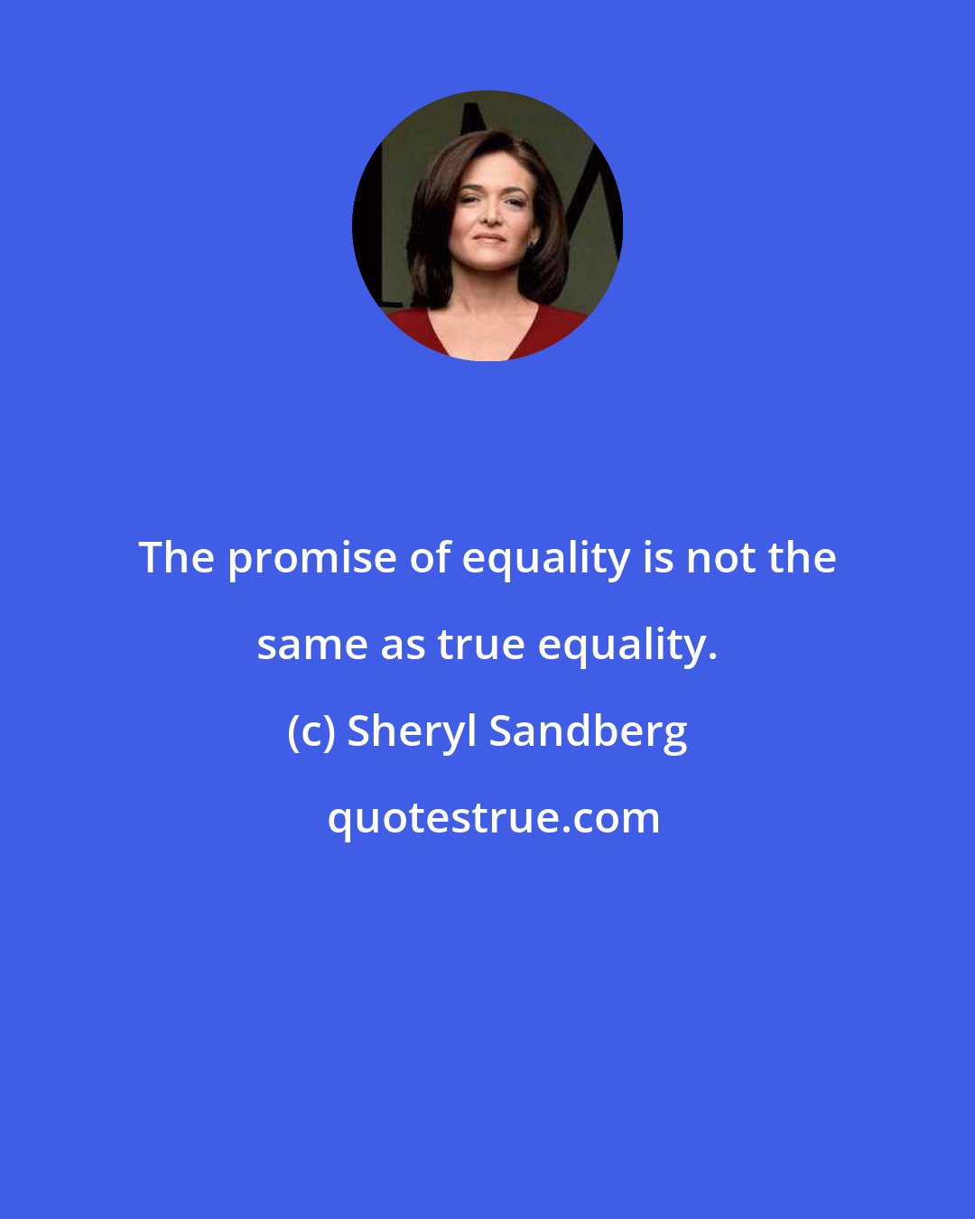 Sheryl Sandberg: The promise of equality is not the same as true equality.