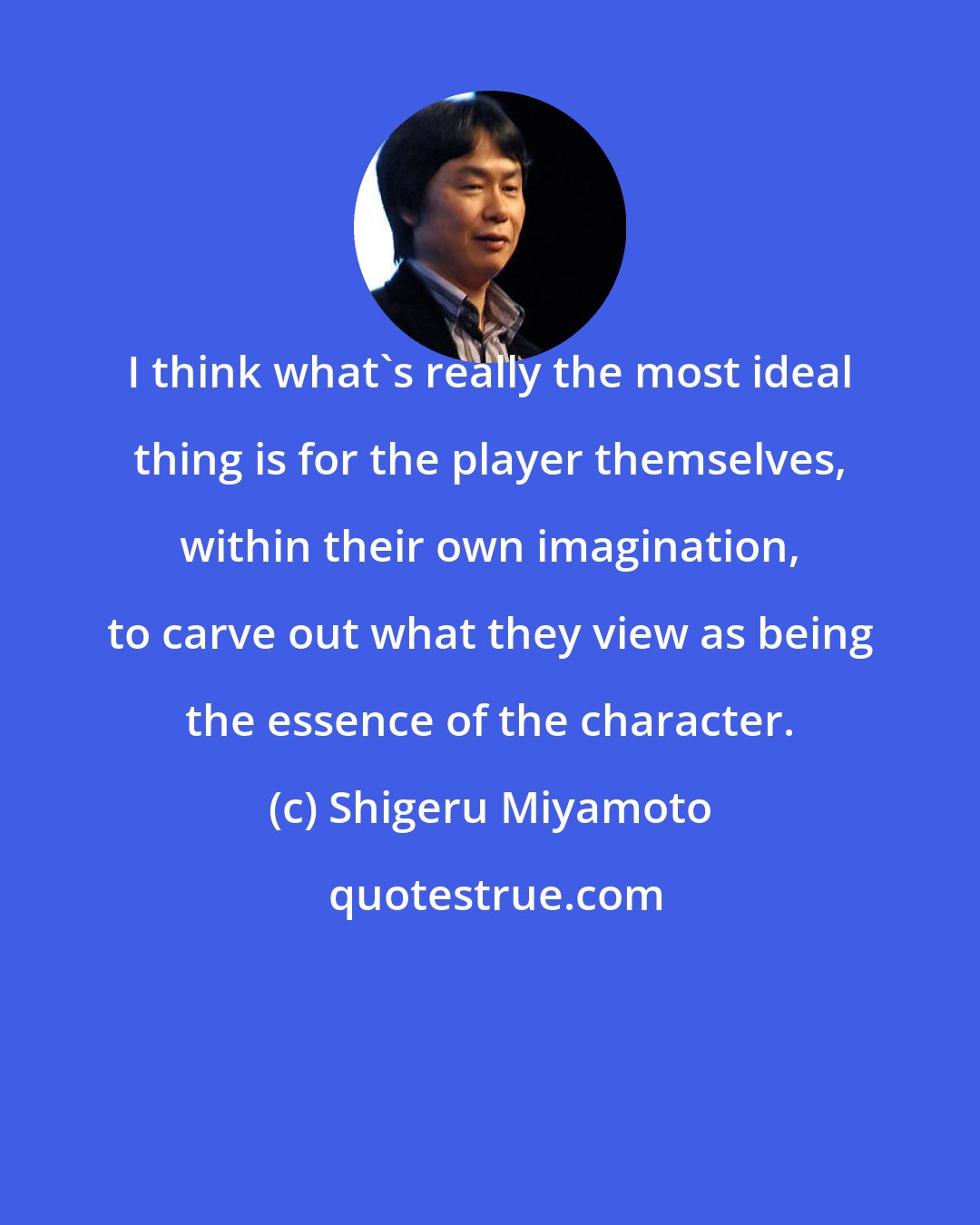 Shigeru Miyamoto: I think what's really the most ideal thing is for the player themselves, within their own imagination, to carve out what they view as being the essence of the character.