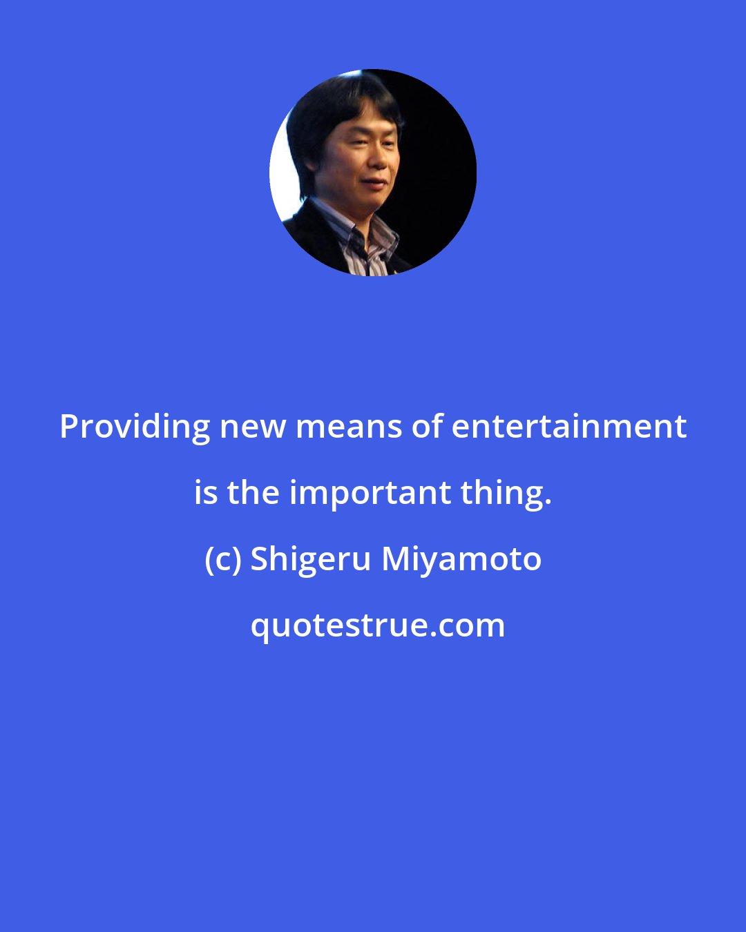 Shigeru Miyamoto: Providing new means of entertainment is the important thing.