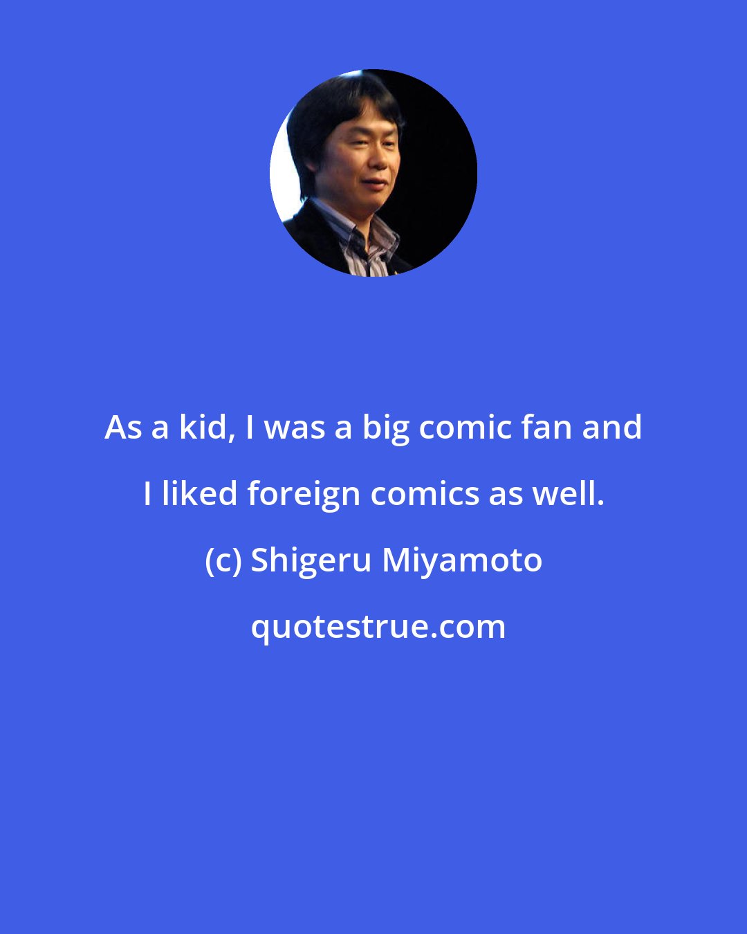 Shigeru Miyamoto: As a kid, I was a big comic fan and I liked foreign comics as well.