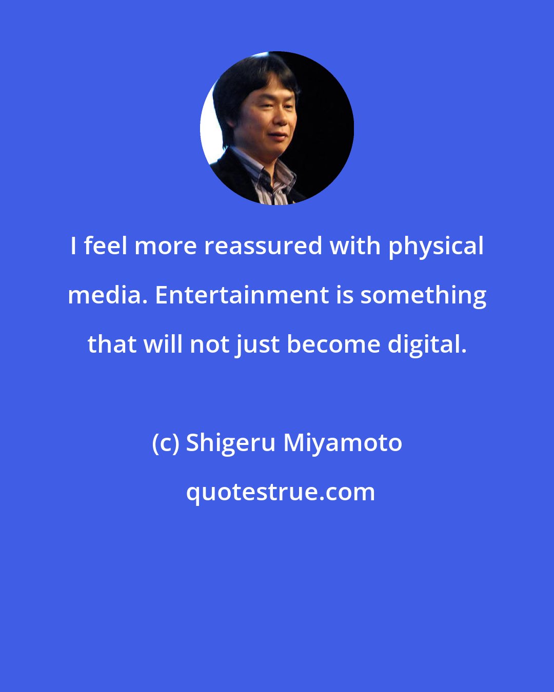 Shigeru Miyamoto: I feel more reassured with physical media. Entertainment is something that will not just become digital.