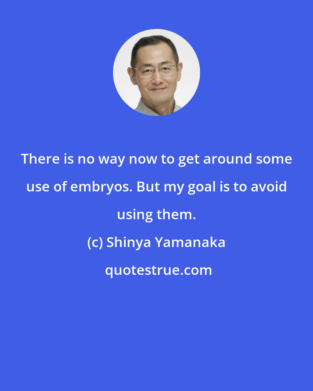 Shinya Yamanaka: There is no way now to get around some use of embryos. But my goal is to avoid using them.