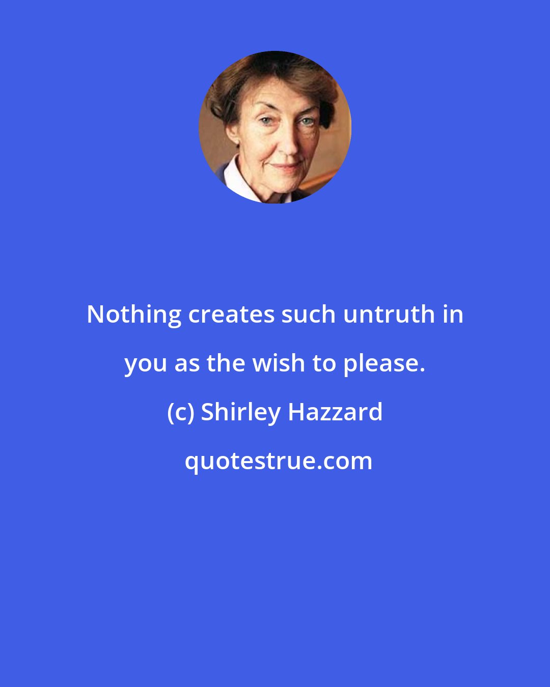 Shirley Hazzard: Nothing creates such untruth in you as the wish to please.