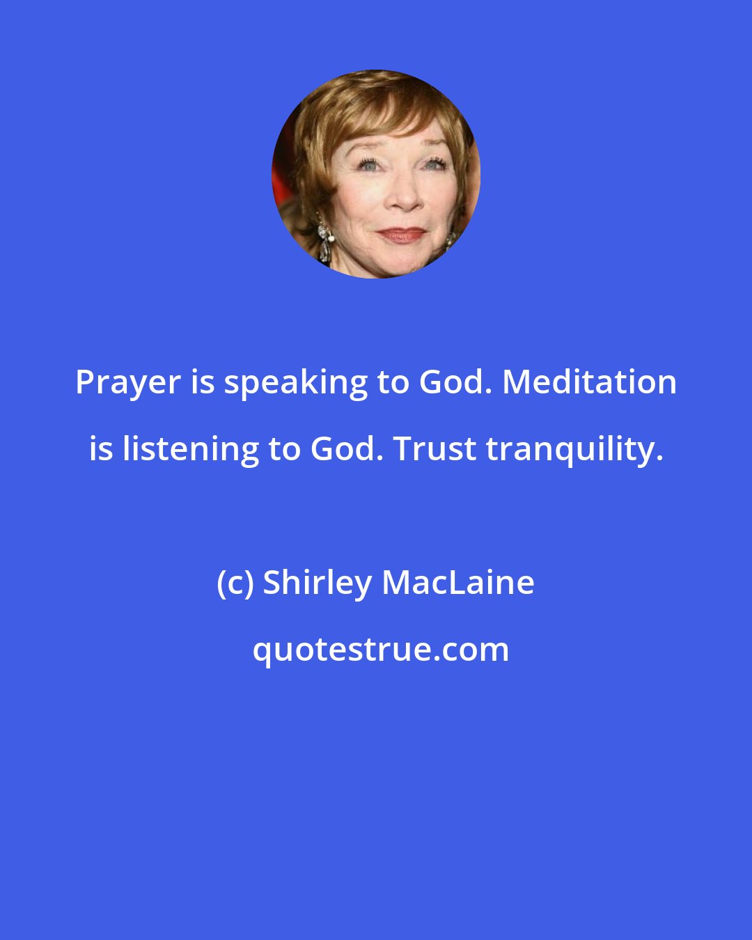 Shirley MacLaine: Prayer is speaking to God. Meditation is listening to God. Trust tranquility.