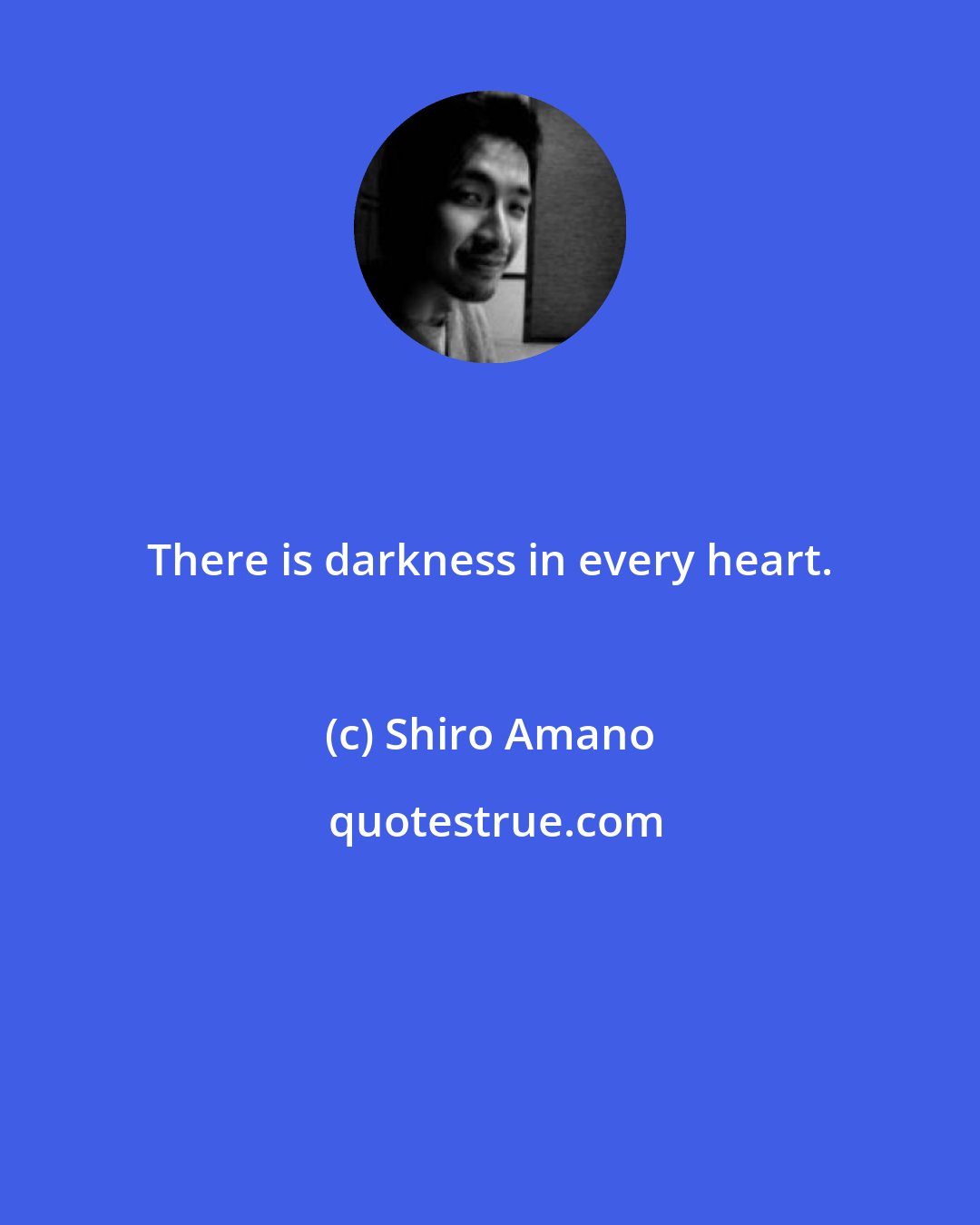 Shiro Amano: There is darkness in every heart.