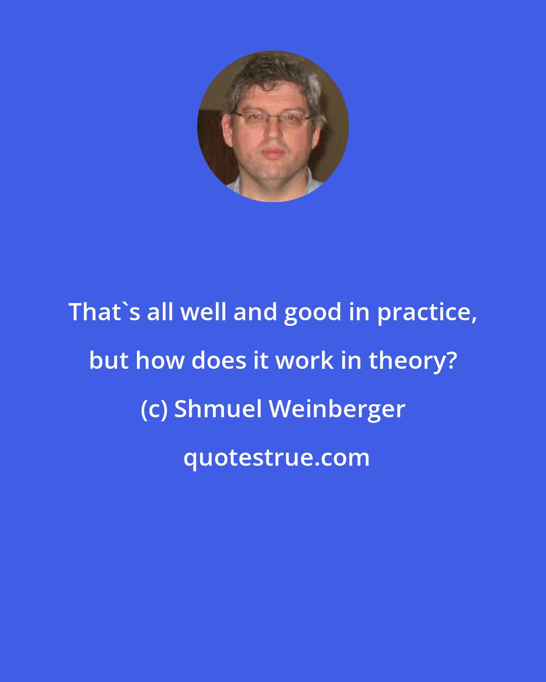 Shmuel Weinberger: That's all well and good in practice, but how does it work in theory?