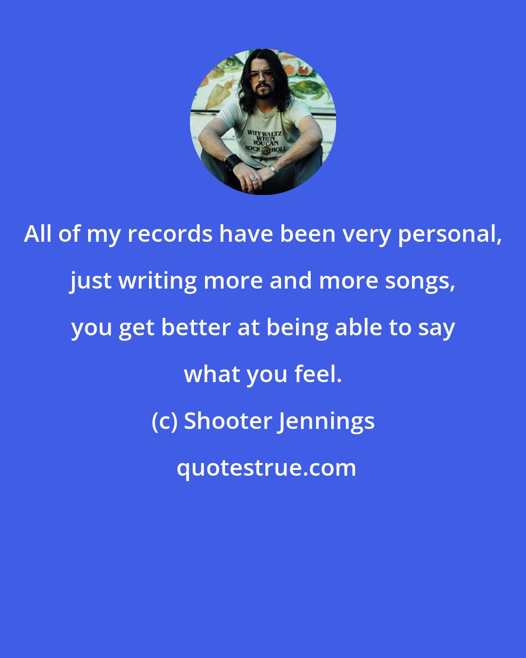 Shooter Jennings: All of my records have been very personal, just writing more and more songs, you get better at being able to say what you feel.