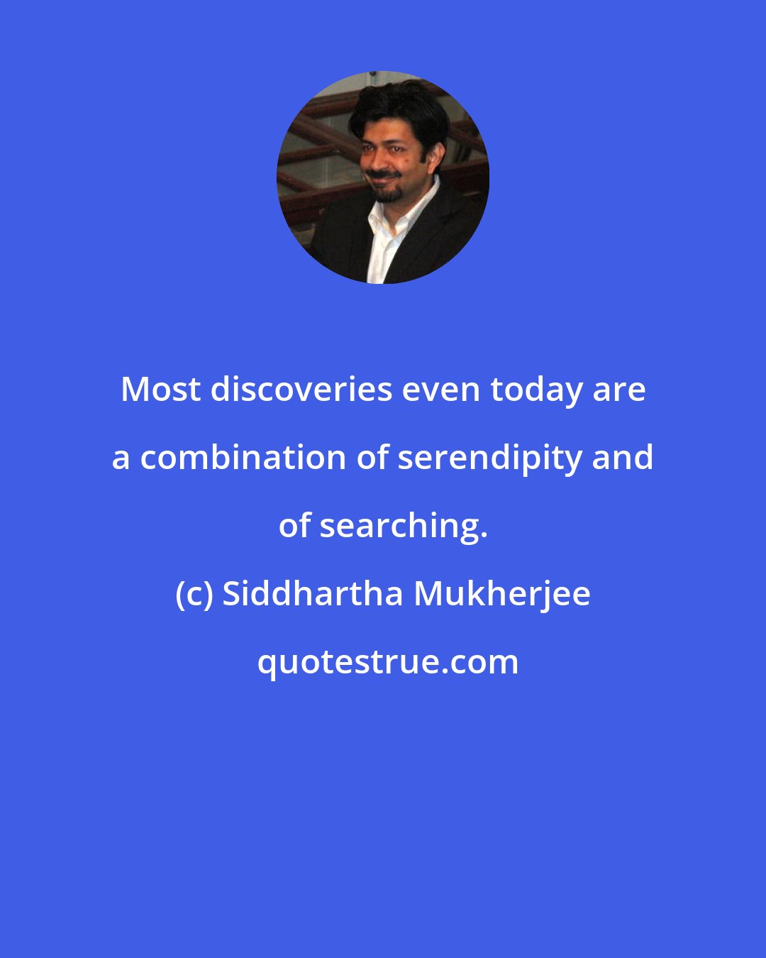 Siddhartha Mukherjee: Most discoveries even today are a combination of serendipity and of searching.