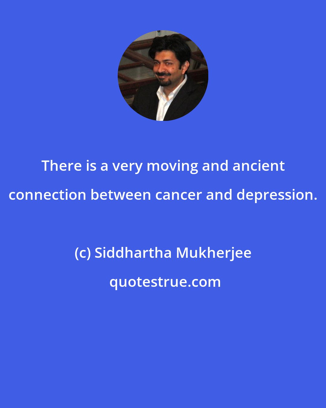 Siddhartha Mukherjee: There is a very moving and ancient connection between cancer and depression.
