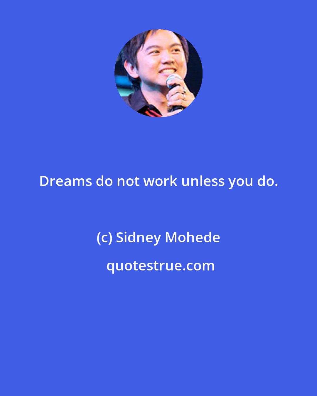 Sidney Mohede: Dreams do not work unless you do.