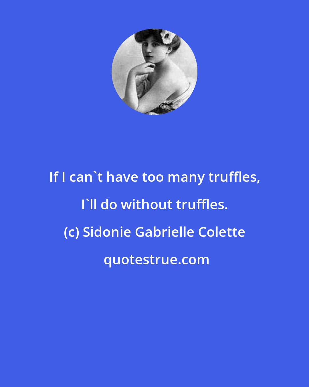Sidonie Gabrielle Colette: If I can't have too many truffles, I'll do without truffles.