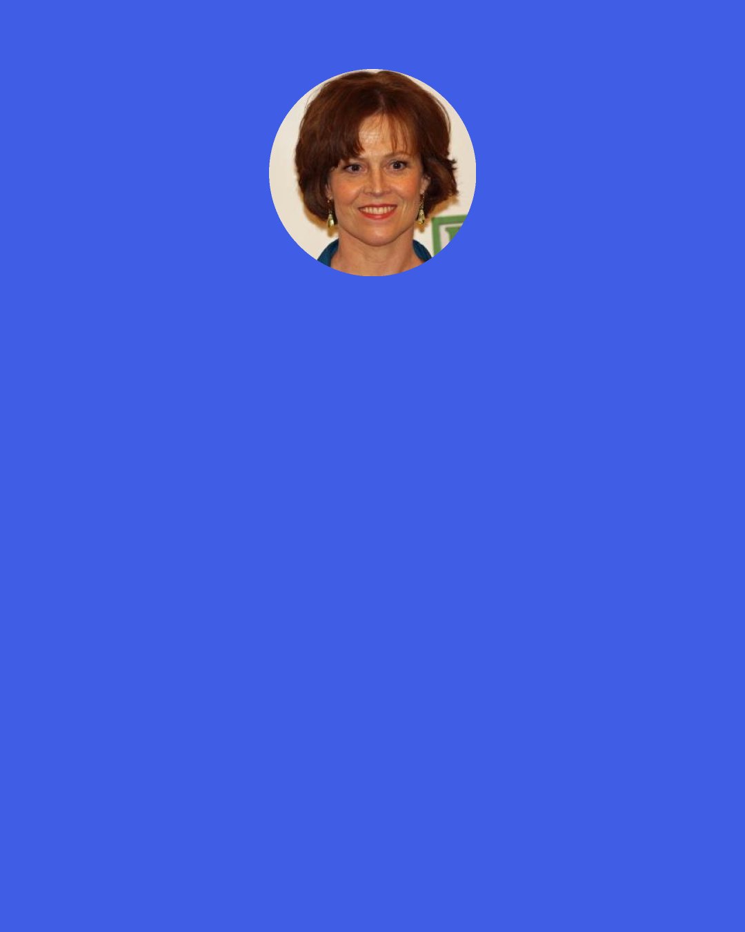 Sigourney Weaver: I actually have a long apology letter from Robert Brustein, saying, "I'm so sorry this happened to you. I didn't realize the people who were running the acting department at the drama school hated actors." They did. And they were fired when I graduated.