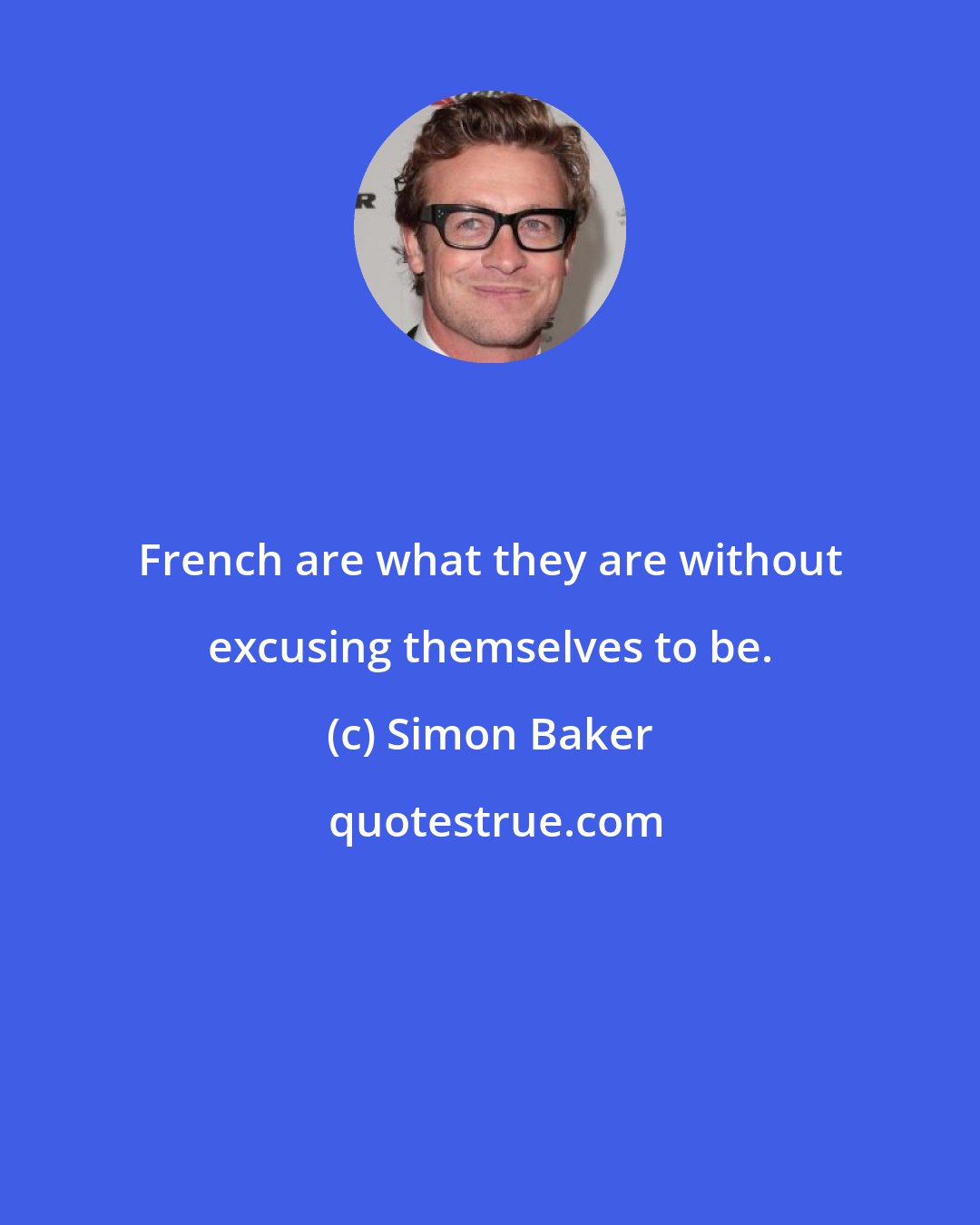 Simon Baker: French are what they are without excusing themselves to be.