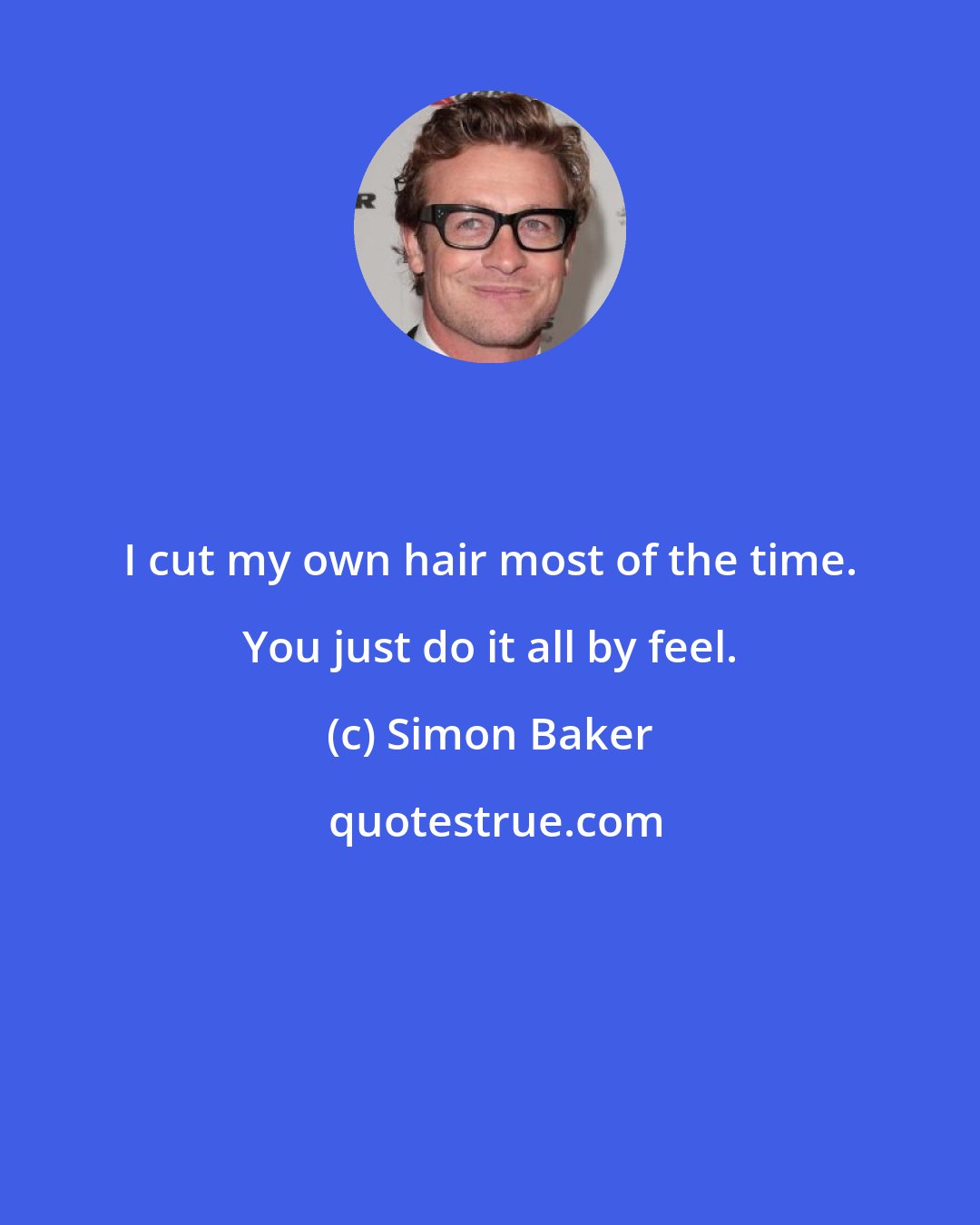 Simon Baker: I cut my own hair most of the time. You just do it all by feel.