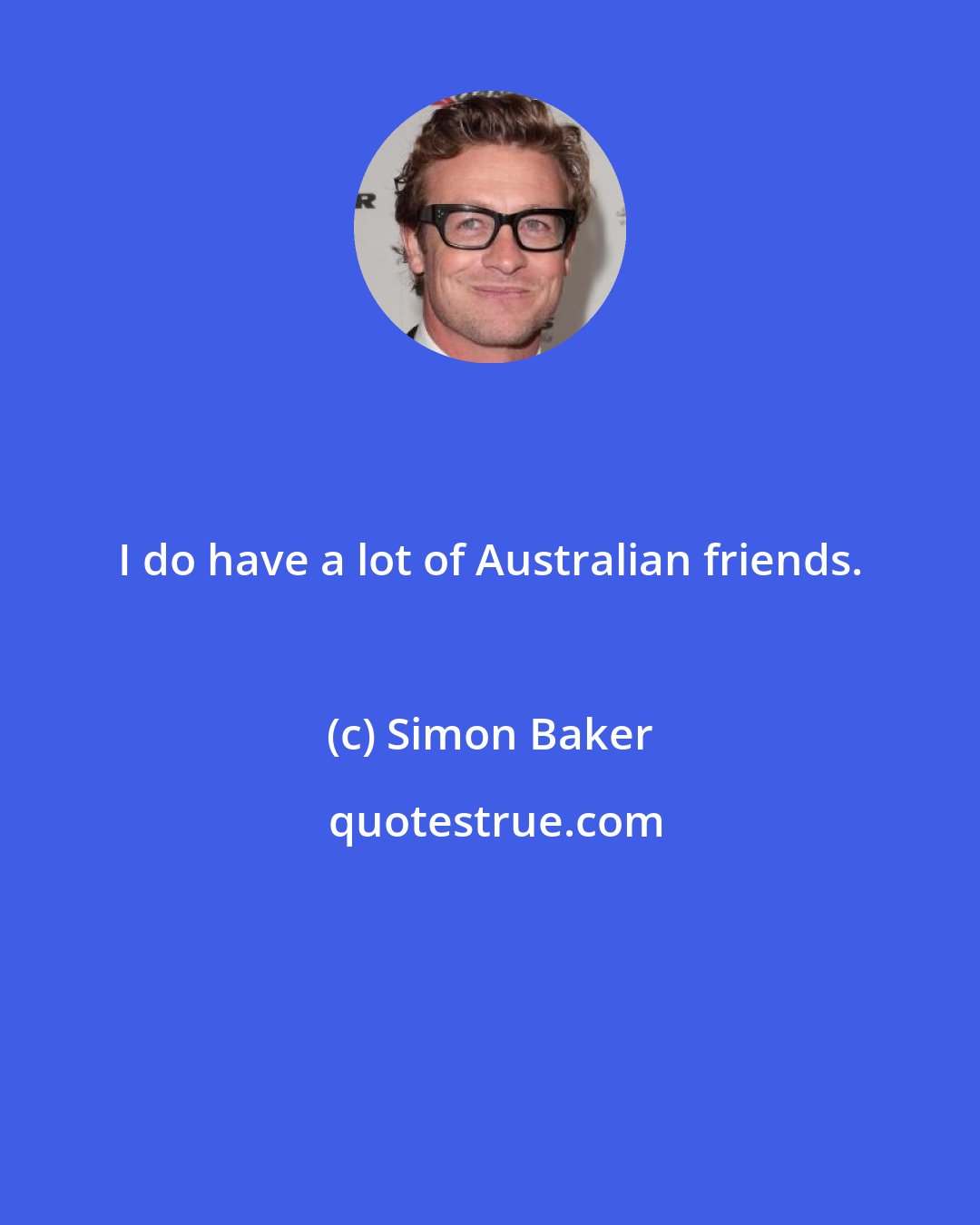 Simon Baker: I do have a lot of Australian friends.