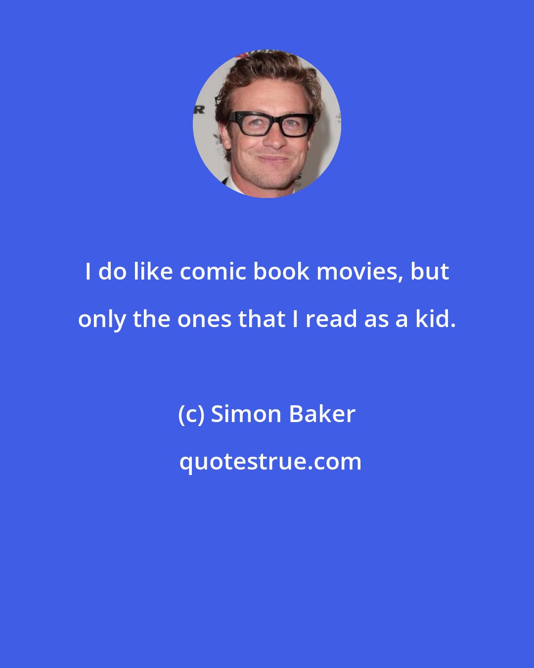 Simon Baker: I do like comic book movies, but only the ones that I read as a kid.