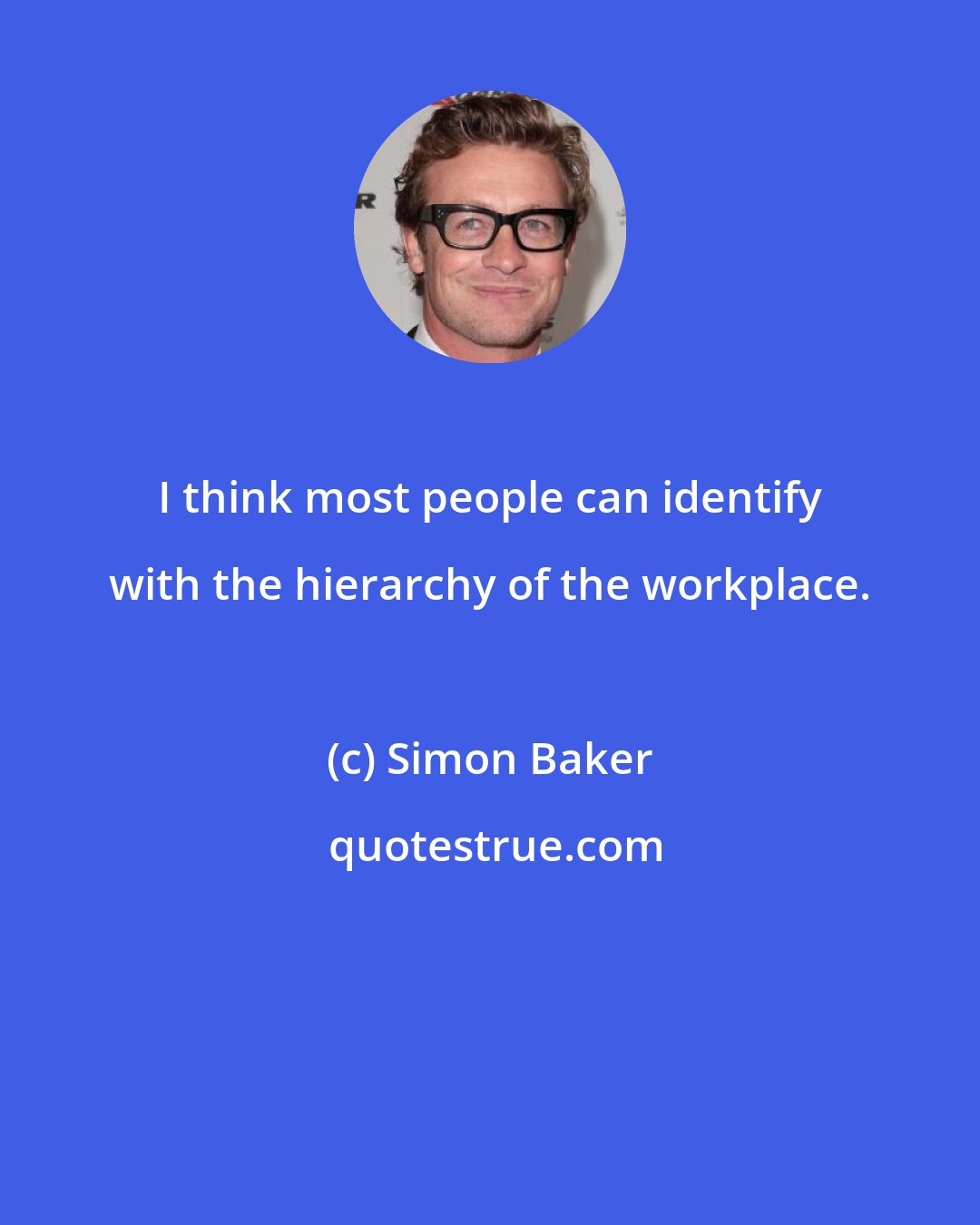 Simon Baker: I think most people can identify with the hierarchy of the workplace.