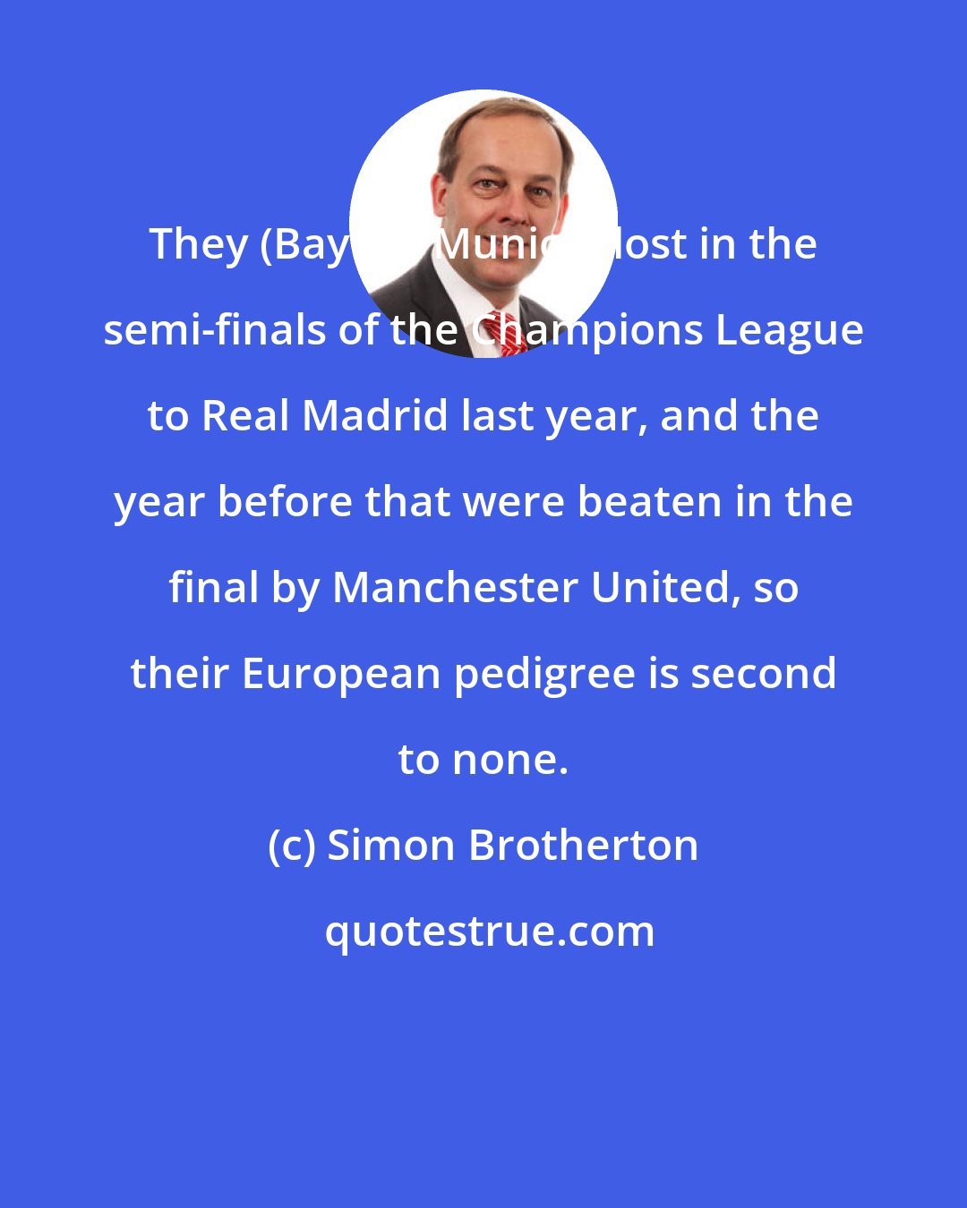 Simon Brotherton: They (Bayern Munich) lost in the semi-finals of the Champions League to Real Madrid last year, and the year before that were beaten in the final by Manchester United, so their European pedigree is second to none.