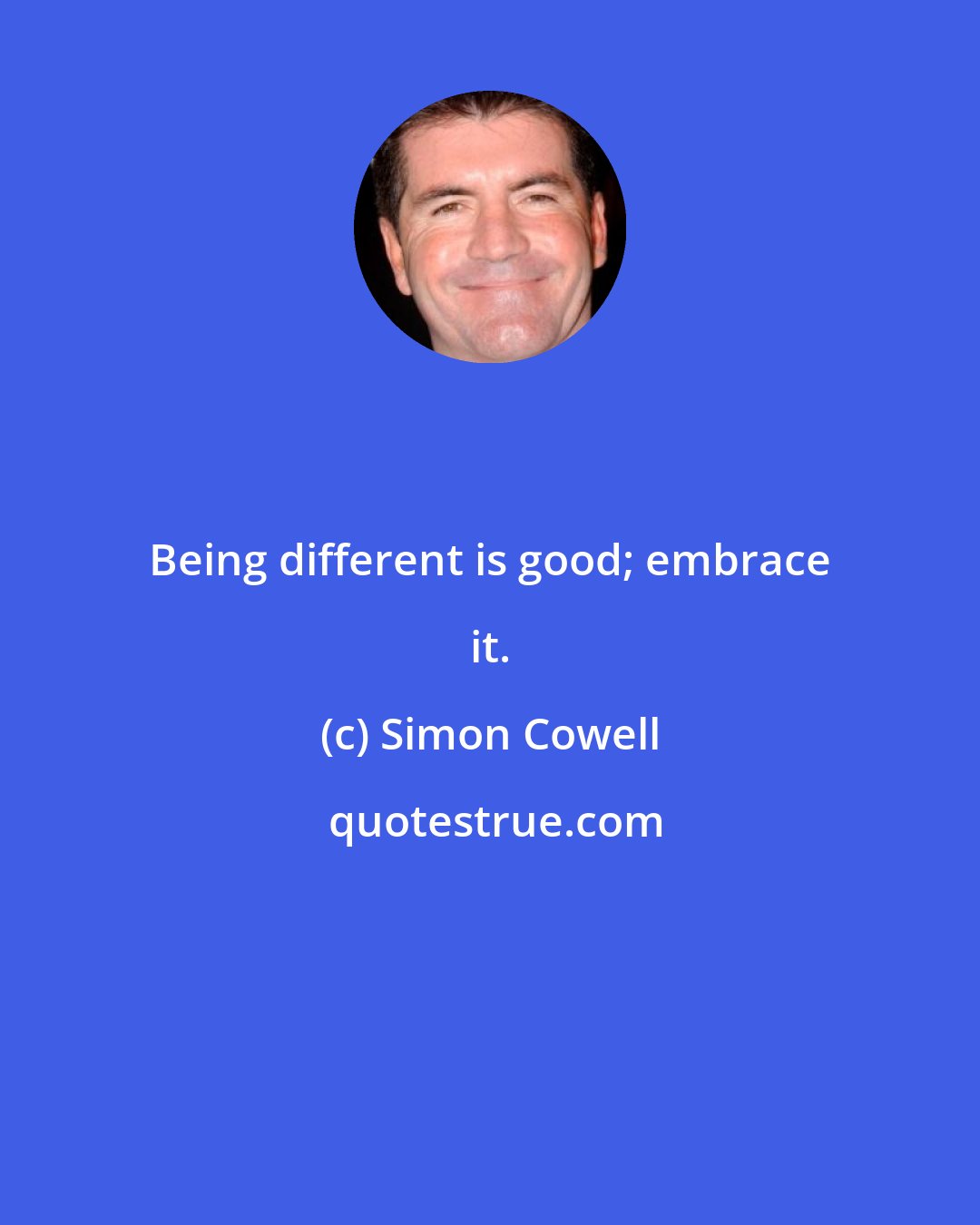 Simon Cowell: Being different is good; embrace it.