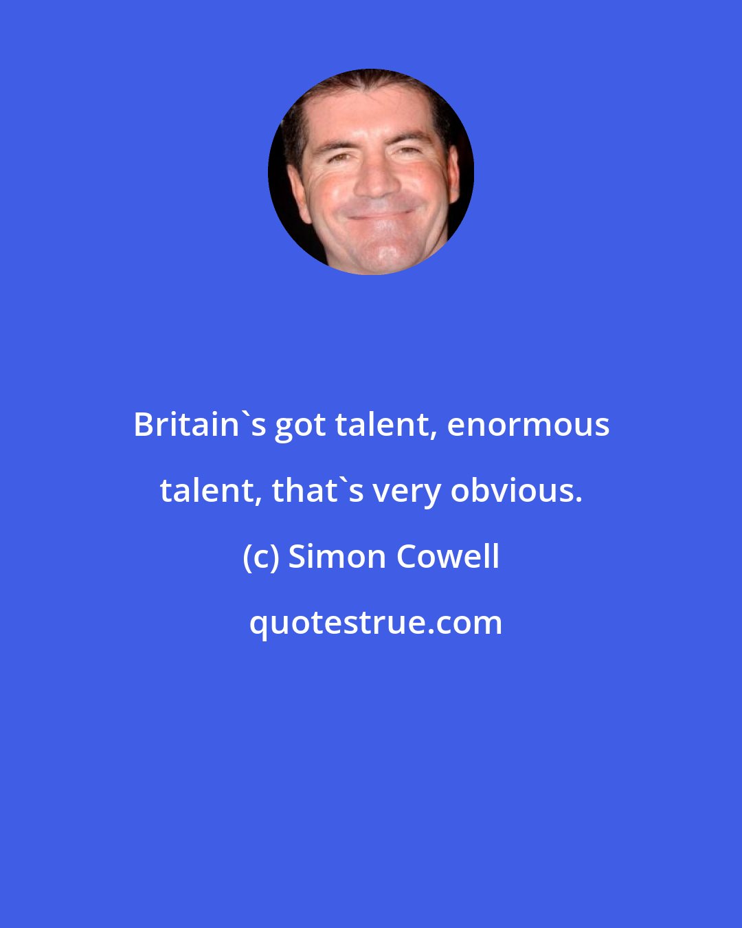 Simon Cowell: Britain's got talent, enormous talent, that's very obvious.