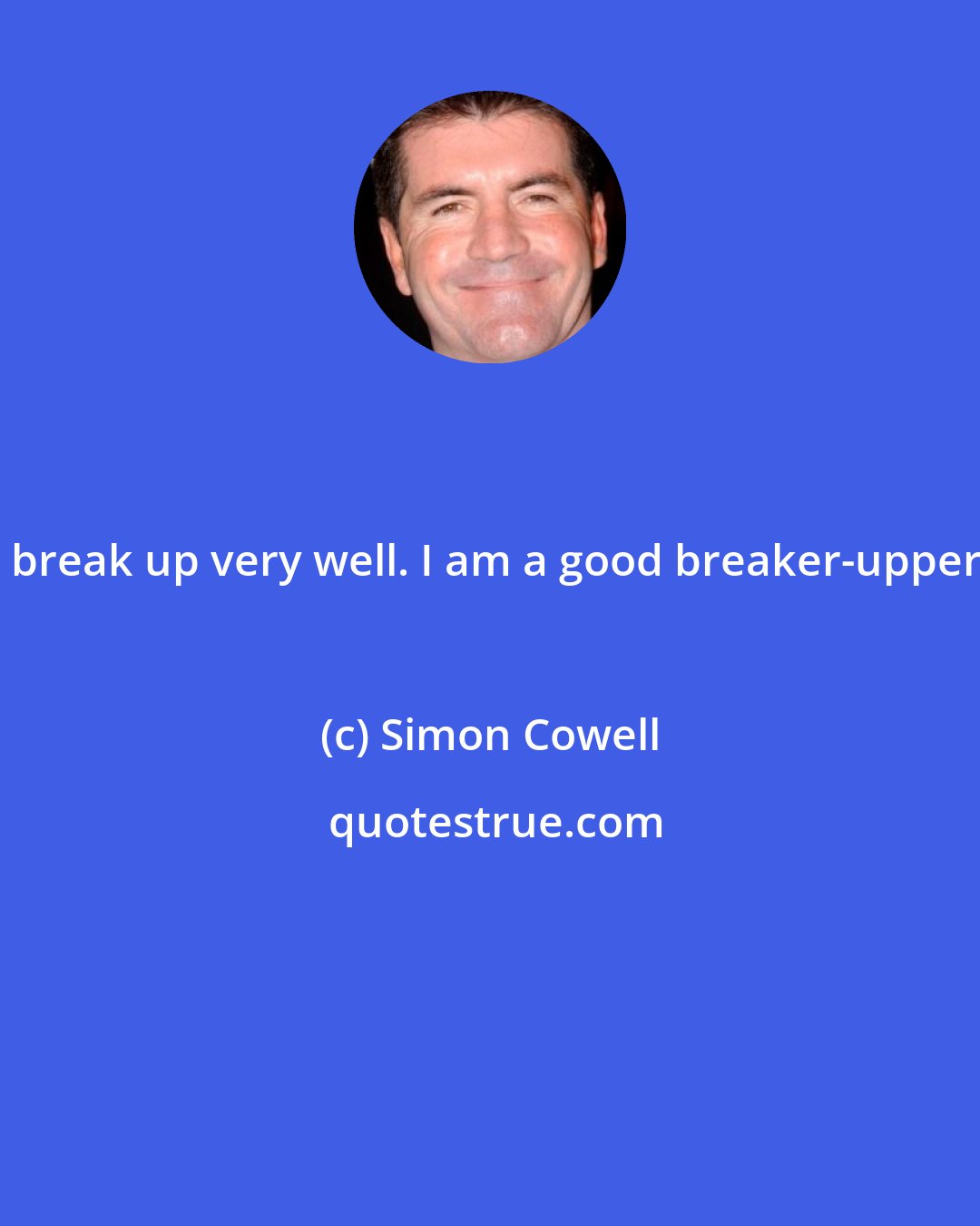 Simon Cowell: I break up very well. I am a good breaker-upper.