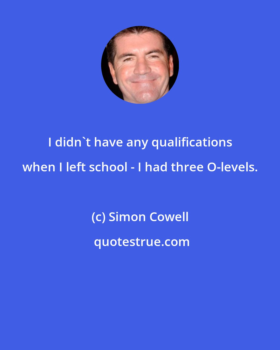 Simon Cowell: I didn't have any qualifications when I left school - I had three O-levels.