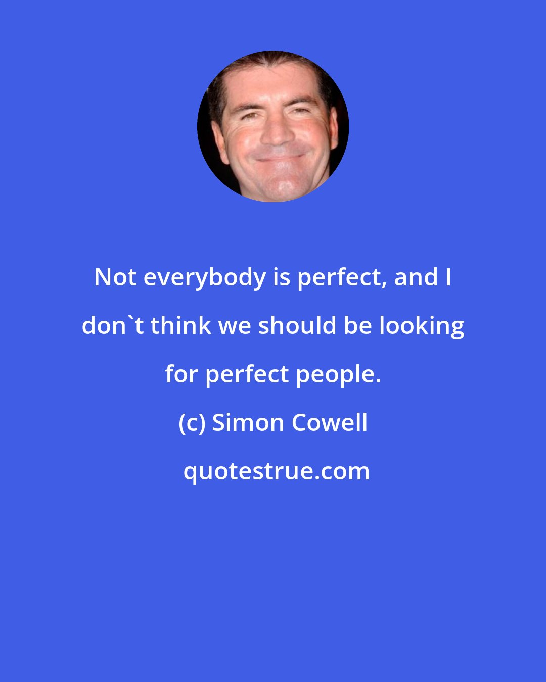 Simon Cowell: Not everybody is perfect, and I don't think we should be looking for perfect people.