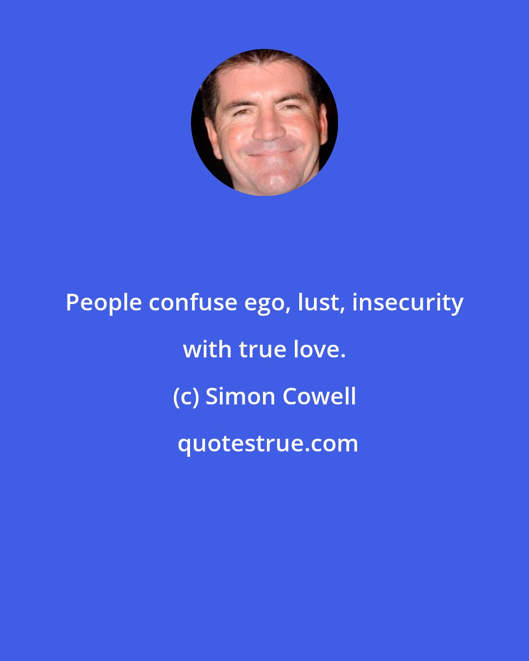 Simon Cowell: People confuse ego, lust, insecurity with true love.