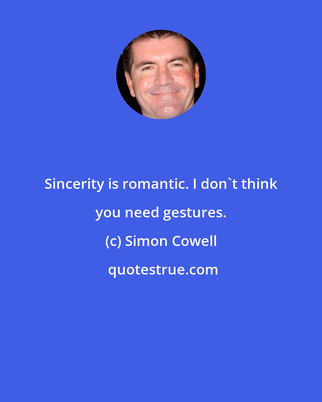 Simon Cowell: Sincerity is romantic. I don't think you need gestures.